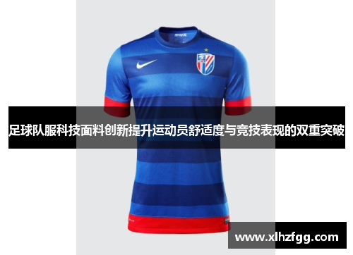 足球队服科技面料创新提升运动员舒适度与竞技表现的双重突破