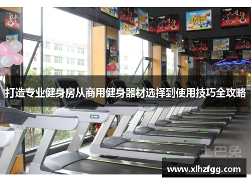 打造专业健身房从商用健身器材选择到使用技巧全攻略