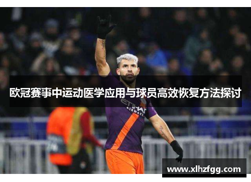 欧冠赛事中运动医学应用与球员高效恢复方法探讨