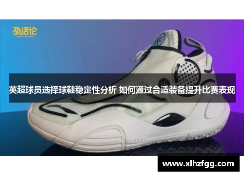 英超球员选择球鞋稳定性分析 如何通过合适装备提升比赛表现