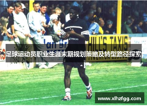 足球运动员职业生涯末期规划策略及转型路径探索